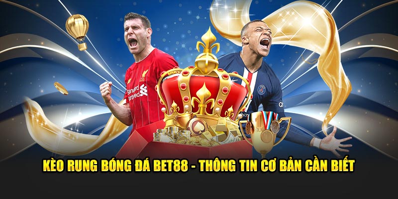 Kèo rung bóng đá BET88 những thông tin cơ bản cần biết